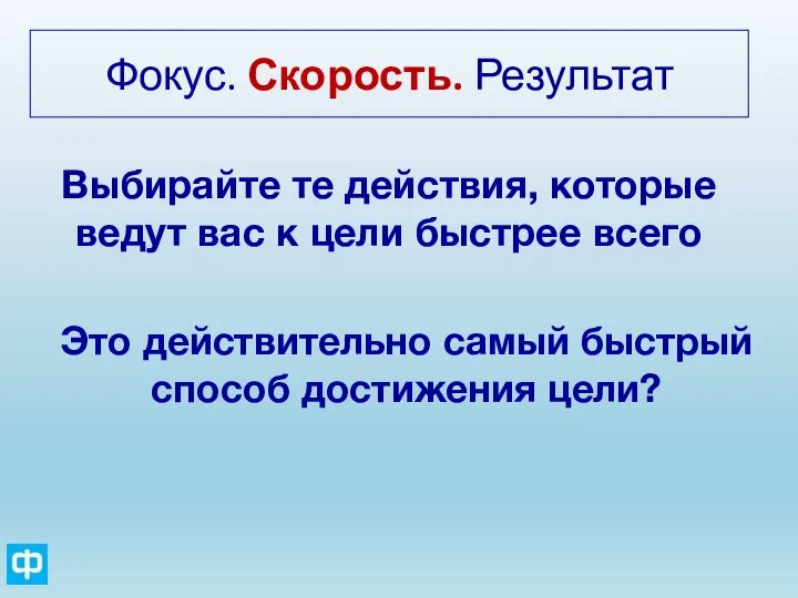 Фокус. Скорость. Результат Выбирайте те действия, которые ведут вас к цели быстрее