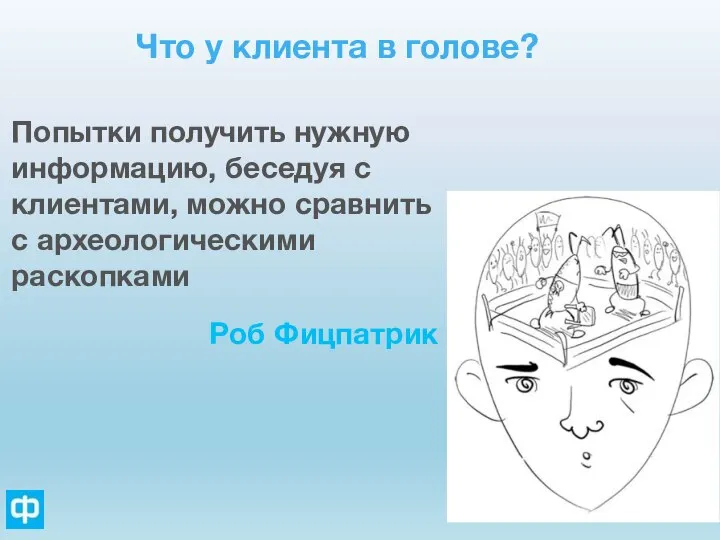 Что у клиента в голове? Попытки получить нужную информацию, беседуя с клиентами,