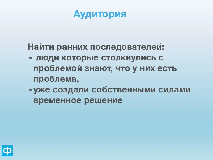 Аудитория Найти ранних последователей: люди которые столкнулись с проблемой знают, что у