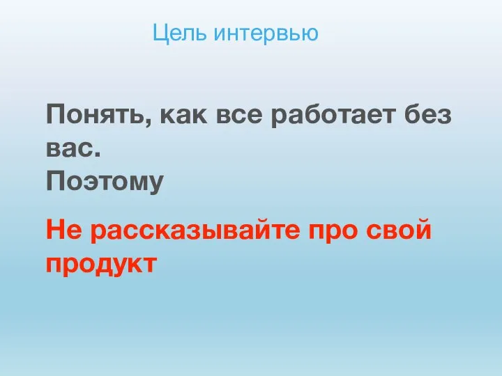 Цель интервью Понять, как все работает без вас. Поэтому Не рассказывайте про свой продукт