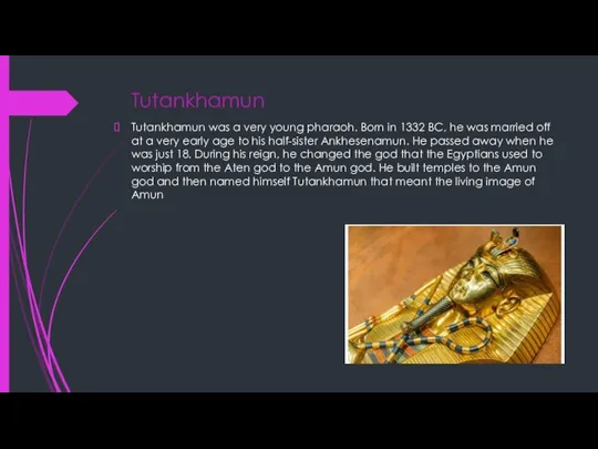 Tutankhamun Tutankhamun was a very young pharaoh. Born in 1332 BC, he