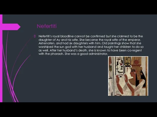 Nefertiti Nefertiti’s royal bloodline cannot be confirmed but she claimed to be