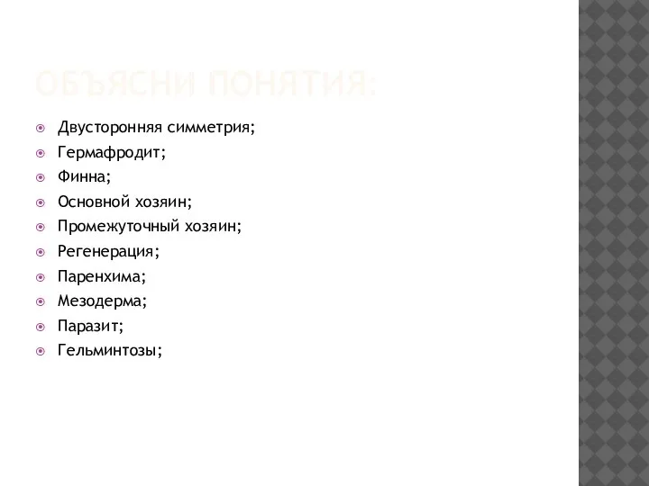 ОБЪЯСНИ ПОНЯТИЯ: Двусторонняя симметрия; Гермафродит; Финна; Основной хозяин; Промежуточный хозяин; Регенерация; Паренхима; Мезодерма; Паразит; Гельминтозы;
