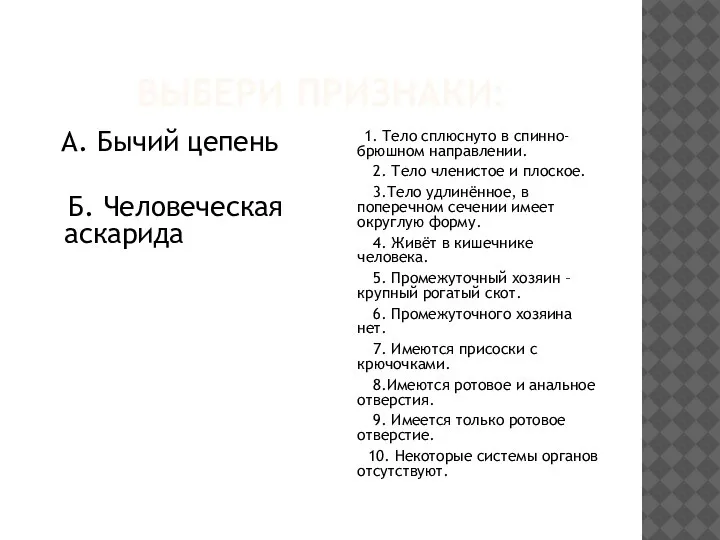 ВЫБЕРИ ПРИЗНАКИ: А. Бычий цепень Б. Человеческая аскарида 1. Тело сплюснуто в