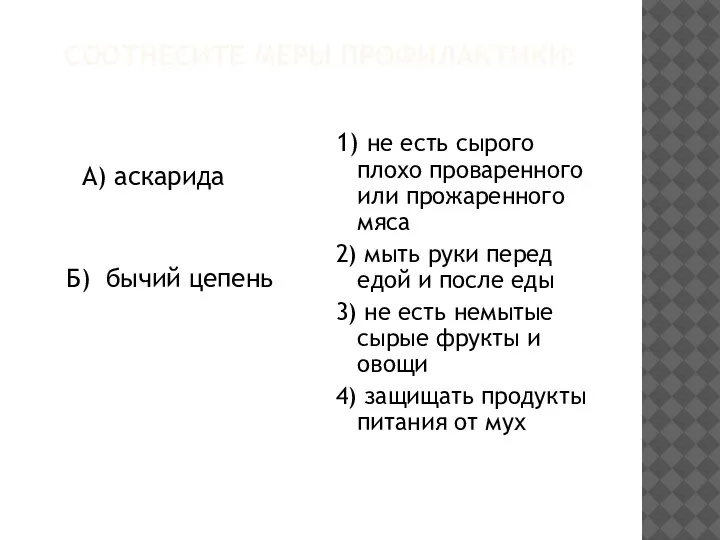 СООТНЕСИТЕ МЕРЫ ПРОФИЛАКТИКИ: А) аскарида Б) бычий цепень 1) не есть сырого