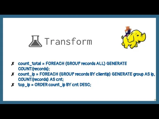 Transform count_total = FOREACH (GROUP records ALL) GENERATE COUNT(records); count_ip = FOREACH