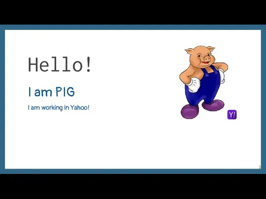 Hello! I am PIG I am working in Yahoo!