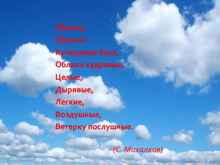 Облака, Облака – Кучерявые бока, Облака кудрявые, Целые, Дырявые, Легкие, Воздушные, Ветерку послушные. (С. Михалков)