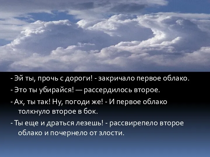 - Эй ты, прочь с дороги! - закричало первое облако. - Это