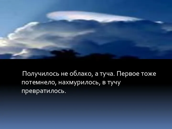 Получилось не облако, а туча. Первое тоже потемнело, нахмурилось, в тучу превратилось.