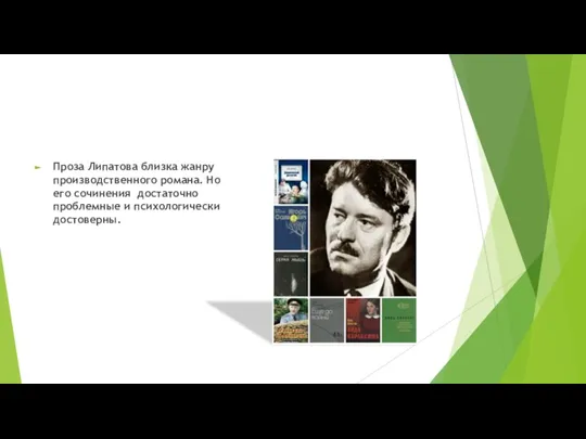 Проза Липатова близка жанру производственного романа. Но его сочинения достаточно проблемные и психологически достоверны.