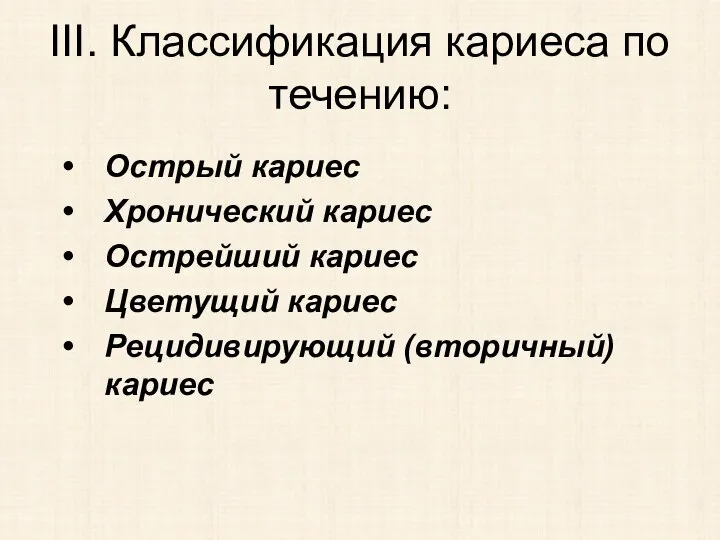 Острый кариес Хронический кариес Острейший кариес Цветущий кариес Рецидивирующий (вторичный) кариес III. Классификация кариеса по течению: