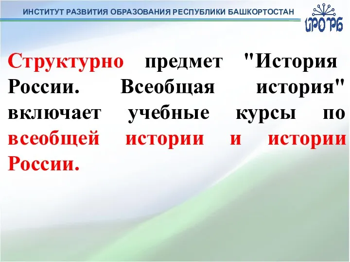 ИНСТИТУТ РАЗВИТИЯ ОБРАЗОВАНИЯ РЕСПУБЛИКИ БАШКОРТОСТАН Структурно предмет "История России. Всеобщая история" включает