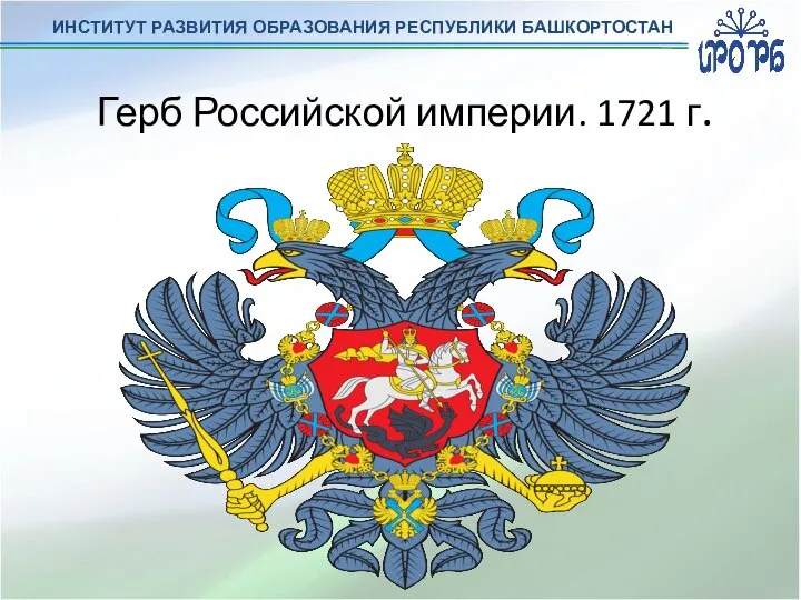 ИНСТИТУТ РАЗВИТИЯ ОБРАЗОВАНИЯ РЕСПУБЛИКИ БАШКОРТОСТАН Герб Российской империи. 1721 г.