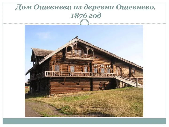 Дом Ошевнева из деревни Ошевнево. 1876 год