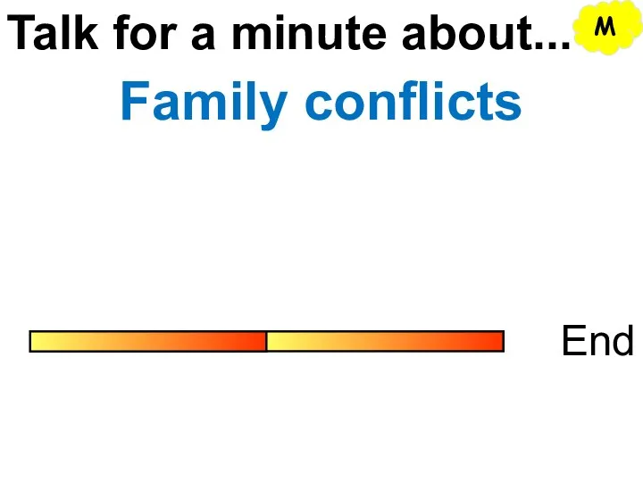 Talk for a minute about... End Family conflicts M