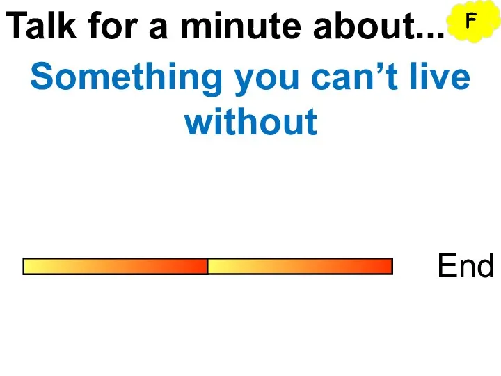 Talk for a minute about... End Something you can’t live without F