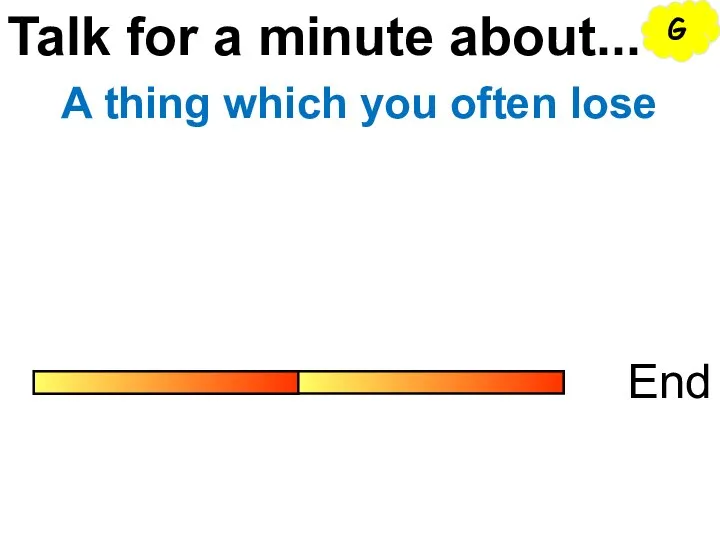 Talk for a minute about... End A thing which you often lose G