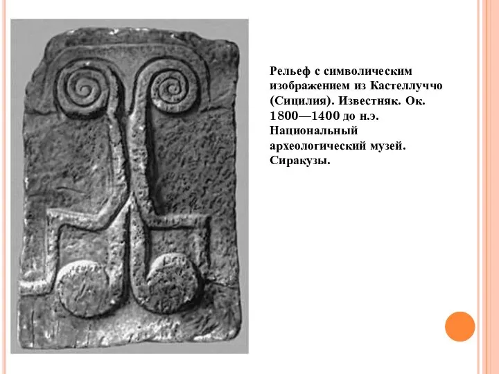 Рельеф с символическим изображением из Кастеллуччо (Сицилия). Известняк. Ок. 1800—1400 до н.э. Национальный археологический музей. Сиракузы.