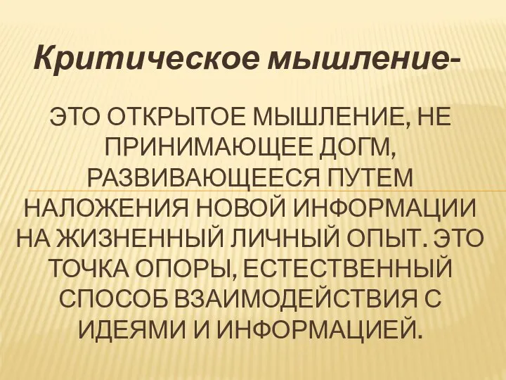 Критическое мышление- ЭТО ОТКРЫТОЕ МЫШЛЕНИЕ, НЕ ПРИНИМАЮЩЕЕ ДОГМ, РАЗВИВАЮЩЕЕСЯ ПУТЕМ НАЛОЖЕНИЯ НОВОЙ