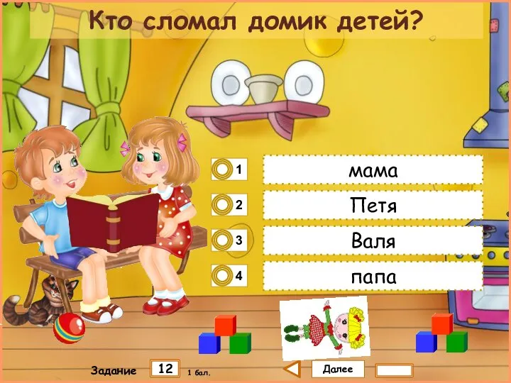 Далее 12 Задание 1 бал. мама Петя Валя папа Кто сломал домик детей?