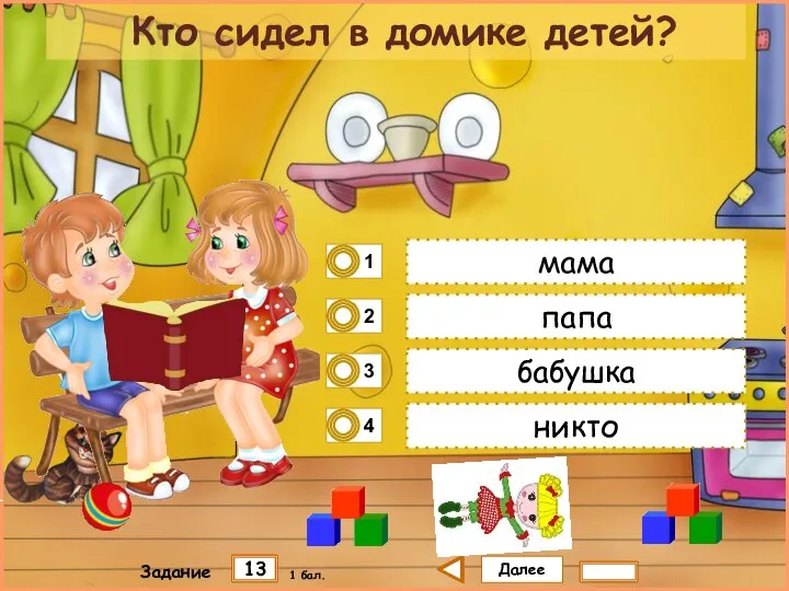 Далее 13 Задание 1 бал. мама папа бабушка никто Кто сидел в домике детей?