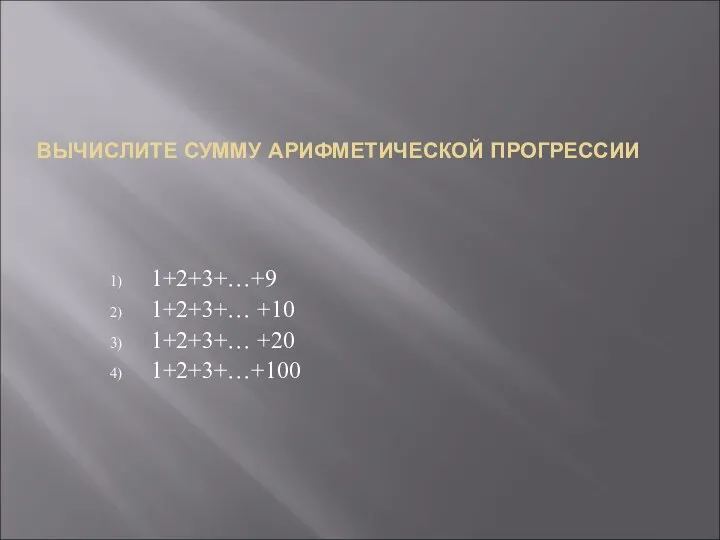 ВЫЧИСЛИТЕ СУММУ АРИФМЕТИЧЕСКОЙ ПРОГРЕССИИ 1+2+3+…+9 1+2+3+… +10 1+2+3+… +20 1+2+3+…+100