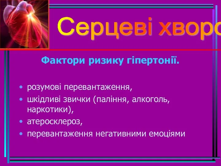 Серцеві хвороби Фактори ризику гіпертонії. розумові перевантаження, шкідливі звички (паління, алкоголь, наркотики), атеросклероз, перевантаження негативними емоціями