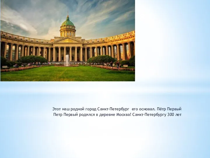 Этот наш родной город Санкт-Петербург его основал. Пётр Первый Петр Первый родился