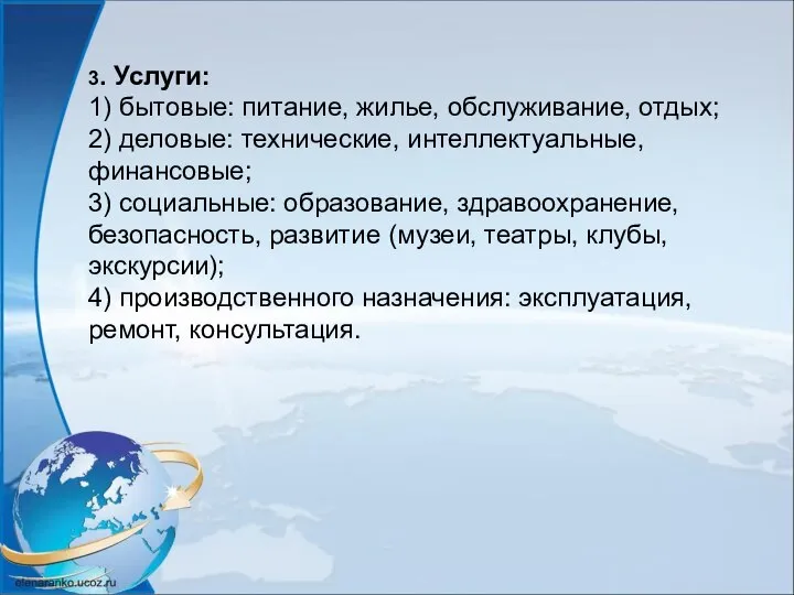 3. Услуги: 1) бытовые: питание, жилье, обслуживание, отдых; 2) деловые: технические, интеллектуальные,