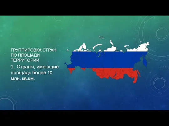 ГРУППИРОВКА СТРАН ПО ПЛОЩАДИ ТЕРРИТОРИИ 1. Страны, имеющие площадь более 10 млн. кв.км.