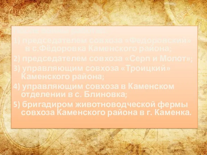 После войны работал: 1) председателем совхоза «Федоровский» в с.Фёдоровка Каменского района; 2)