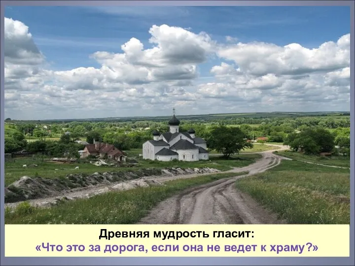 Древняя мудрость гласит: «Что это за дорога, если она не ведет к храму?»