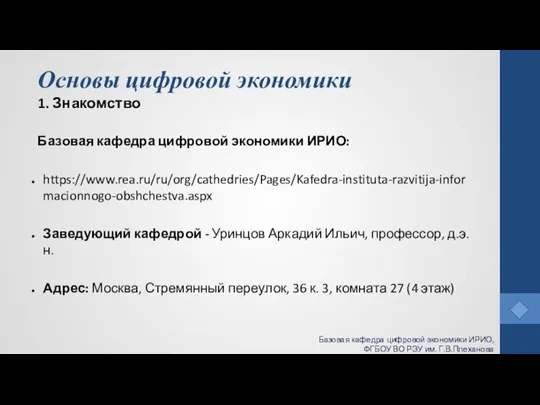 Основы цифровой экономики 1. Знакомство Базовая кафедра цифровой экономики ИРИО: https://www.rea.ru/ru/org/cathedries/Pages/Kafedra-instituta-razvitija-informacionnogo-obshchestva.aspx Заведующий