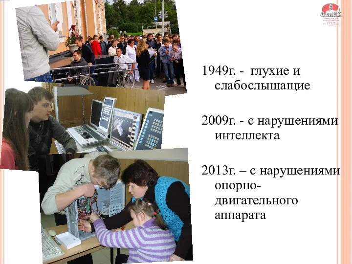 1949г. - глухие и слабослышащие 2009г. - с нарушениями интеллекта 2013г. – с нарушениями опорно-двигательного аппарата