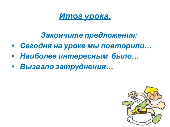 Итог урока. Закончите предложения: Сегодня на уроке мы повторили… Наиболее интересным было… Вызвало затруднения…