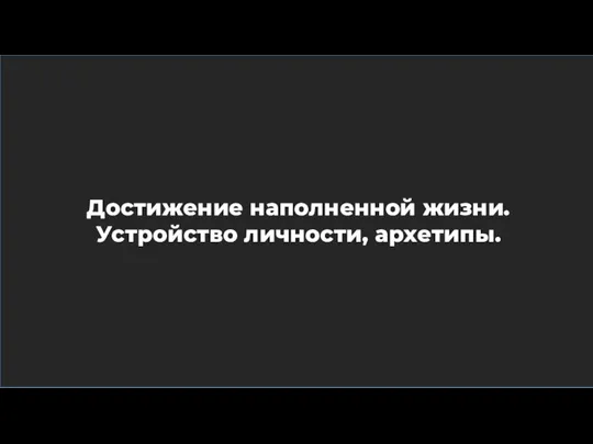 Достижение наполненной жизни. Устройство личности, архетипы.