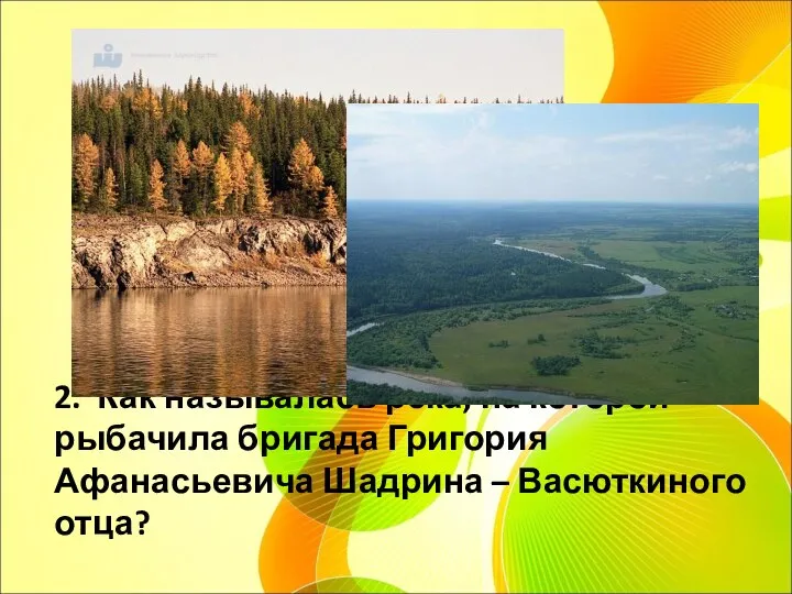 2. Как называлась река, на которой рыбачила бригада Григория Афанасьевича Шадрина – Васюткиного отца?