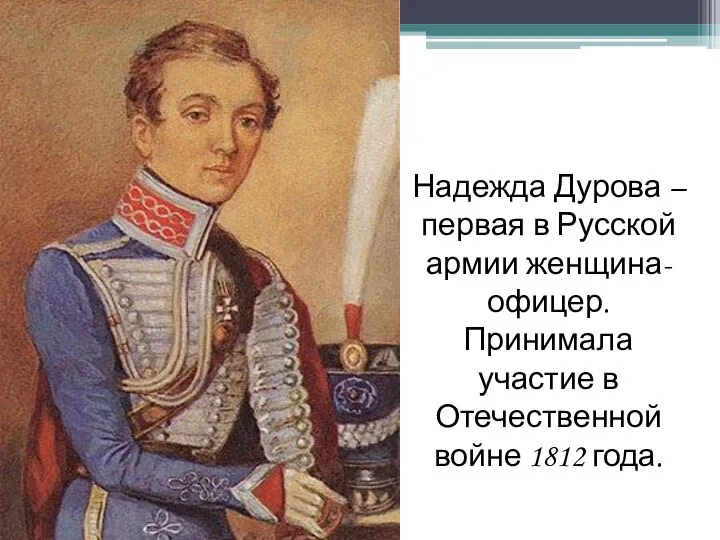 Надежда Дурова – первая в Русской армии женщина-офицер. Принимала участие в Отечественной войне 1812 года.