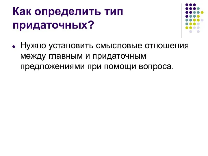 Как определить тип придаточных? Нужно установить смысловые отношения между главным и придаточным предложениями при помощи вопроса.