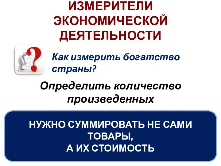 ИЗМЕРИТЕЛИ ЭКОНОМИЧЕСКОЙ ДЕЯТЕЛЬНОСТИ Как измерить богатство страны? Определить количество произведенных в стране