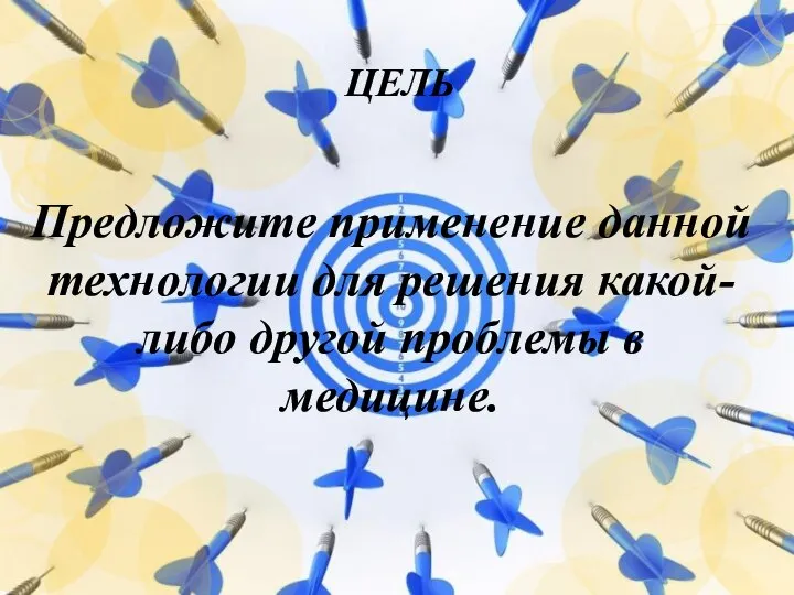 ЦЕЛЬ Предложите применение данной технологии для решения какой-либо другой проблемы в медицине.