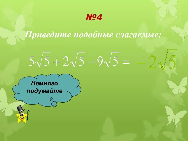 №4 Приведите подобные слагаемые: Немного подумайте