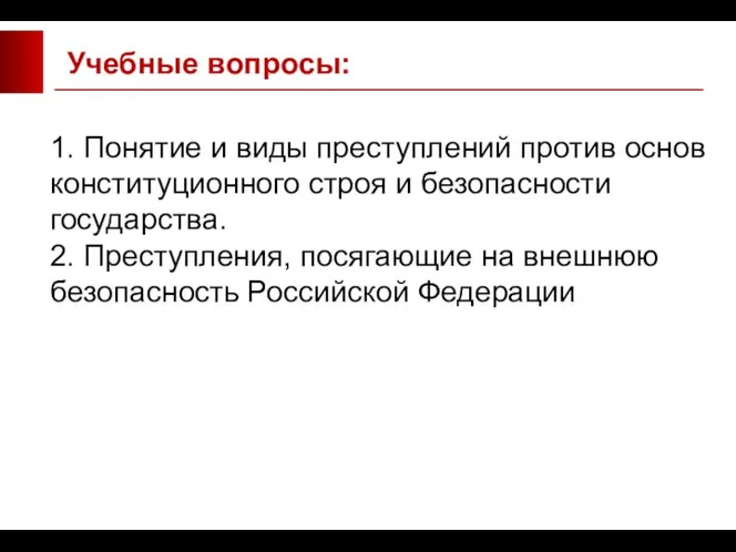 Учебные вопросы: 1. Понятие и виды преступлений против основ конституционного строя и