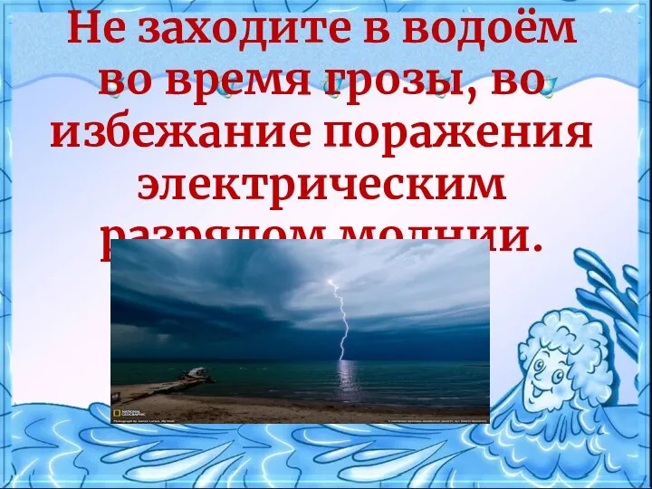 Не заходите в водоём во время грозы, во избежание поражения электрическим разрядом молнии.