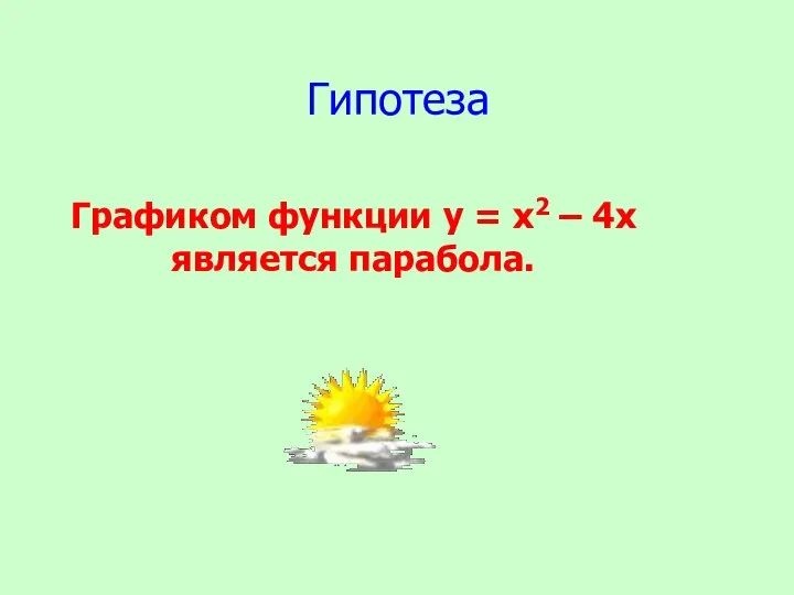 Графиком функции у = х2 – 4х является парабола. Гипотеза