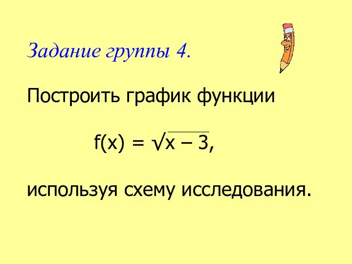 Задание группы 4. Построить график функции f(х) = √х – 3, используя схему исследования.