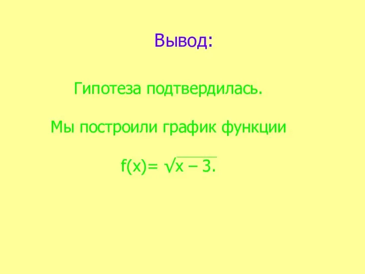 Вывод: Гипотеза подтвердилась. Мы построили график функции f(х)= √х – 3.