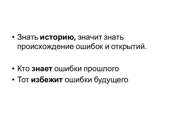 Знать историю, значит знать происхождение ошибок и открытий. Кто знает ошибки прошлого Тот избежит ошибки будущего