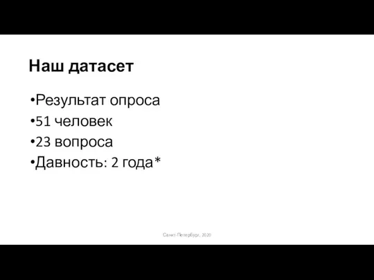 Наш датасет Результат опроса 51 человек 23 вопроса Давность: 2 года* Санкт-Петербург, 2020